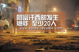 阿富汗西部发生爆炸 至少20人死亡‘leyu sports’(图2) 乐鱼VIP注册app下载