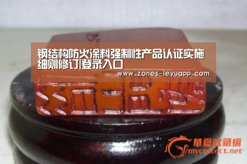 钢结构防火涂料强制性产品认证实施细则修订|登录入口(图2) 乐鱼体育