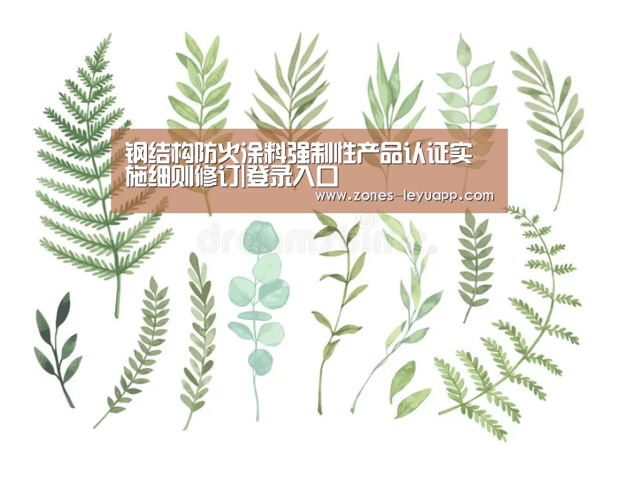 钢结构防火涂料强制性产品认证实施细则修订|登录入口(图3) 乐鱼VIP注册app下载