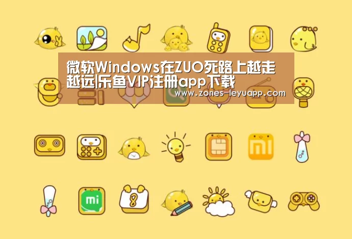 微软Windows在ZUO死路上越走越远|乐鱼VIP注册app下载(图2) 登录入口