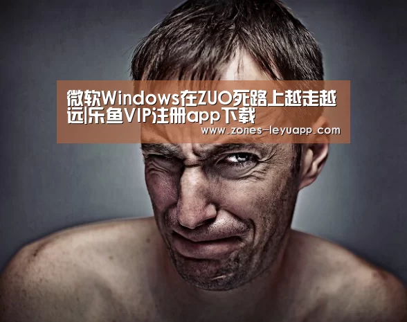 微软Windows在ZUO死路上越走越远|乐鱼VIP注册app下载(图3) 乐鱼体育