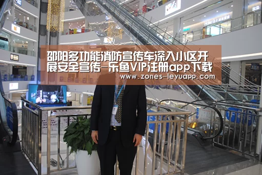 邵阳多功能消防宣传车深入小区开展安全宣传-乐鱼VIP注册app下载(图2) 登录入口