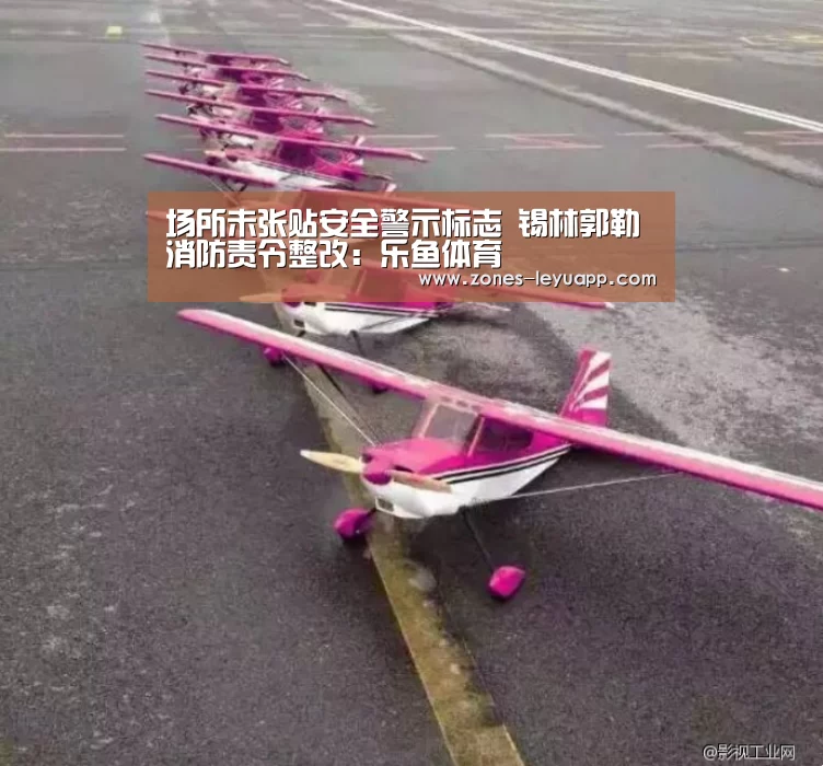 场所未张贴安全警示标志 锡林郭勒消防责令整改:乐鱼体育(图2) 乐鱼体育
