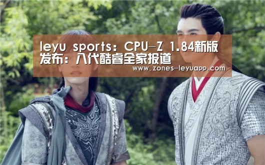 leyu sports:CPU-Z 1.84新版发布:八代酷睿全家报道(图3) 登录入口