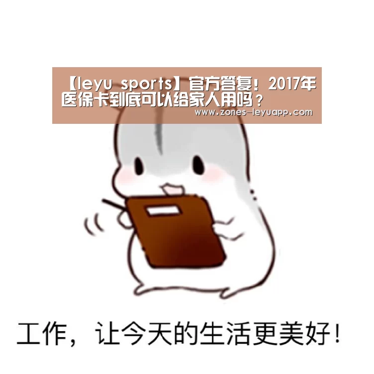 【leyu sports】官方答复!2017年医保卡到底可以给家人用吗?(图1) leyu sports