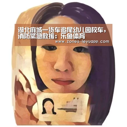 湖北麻城一货车追尾幼儿园校车,消防紧急救援:乐鱼体育(图1) leyu sports