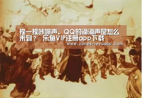 摇一摇咔嚓声、QQ的滴滴声是怎么来到?-乐鱼VIP注册app下载(图2) 乐鱼体育
