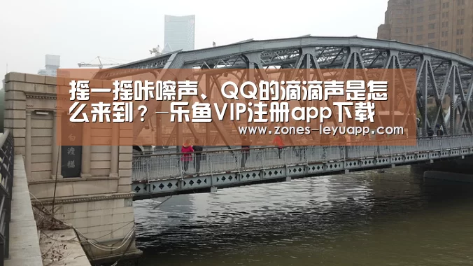 摇一摇咔嚓声、QQ的滴滴声是怎么来到?-乐鱼VIP注册app下载(图1) leyu sports