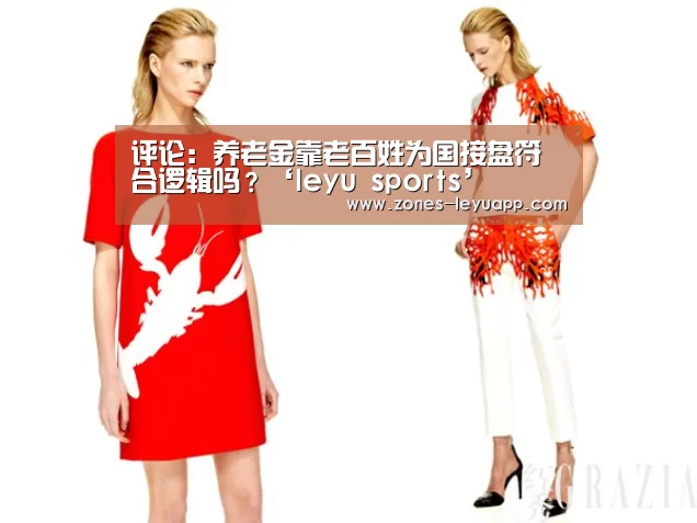 评论:养老金靠老百姓为国接盘符合逻辑吗?‘leyu sports’(图1) 登录入口