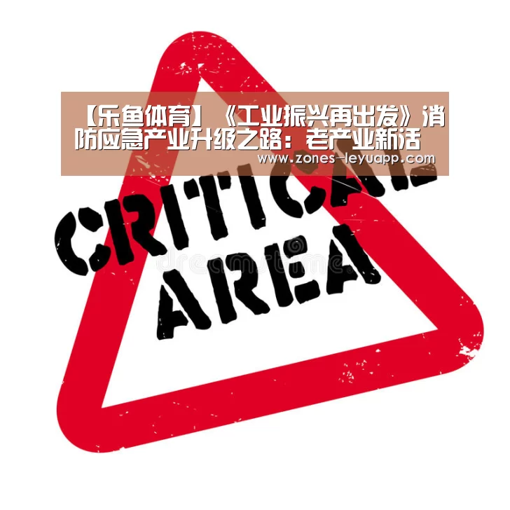 【乐鱼体育】《工业振兴再出发》消防应急产业升级之路:老产业新活力(图2) 乐鱼体育